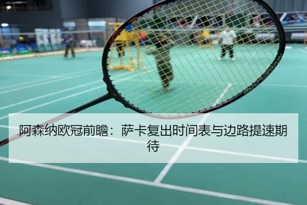 阿森纳欧冠前瞻：萨卡复出时间表与边路提速期待